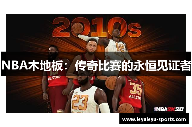 NBA木地板：传奇比赛的永恒见证者