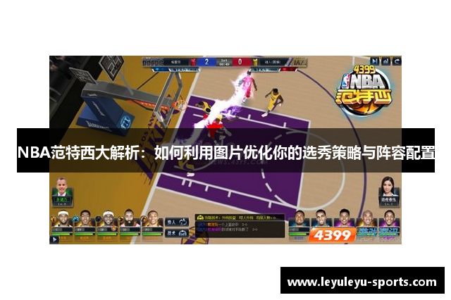 NBA范特西大解析：如何利用图片优化你的选秀策略与阵容配置