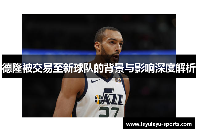 德隆被交易至新球队的背景与影响深度解析