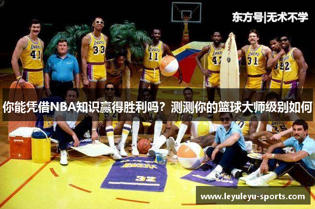 你能凭借NBA知识赢得胜利吗？测测你的篮球大师级别如何