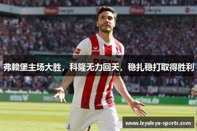 弗赖堡主场大胜，科隆无力回天，稳扎稳打取得胜利