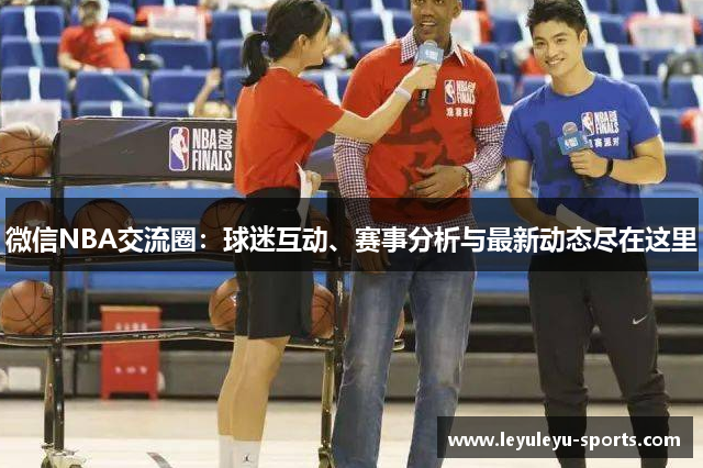微信NBA交流圈：球迷互动、赛事分析与最新动态尽在这里