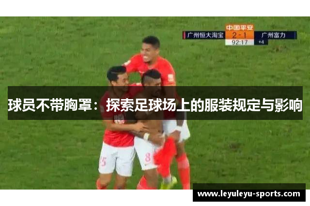 球员不带胸罩：探索足球场上的服装规定与影响