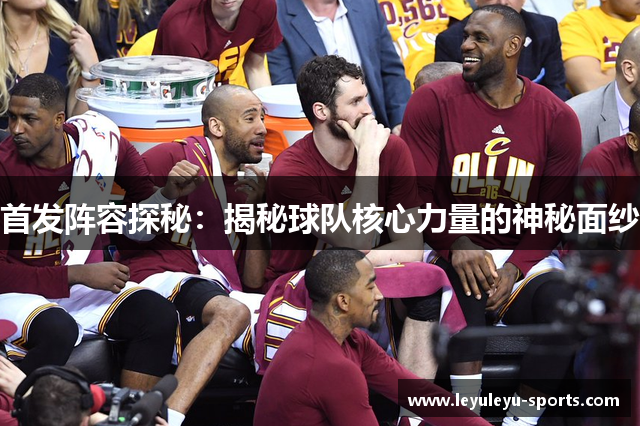 首发阵容探秘：揭秘球队核心力量的神秘面纱