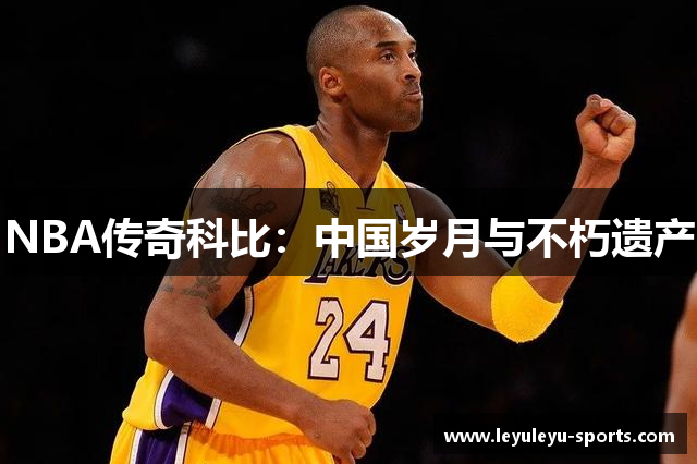 NBA传奇科比：中国岁月与不朽遗产