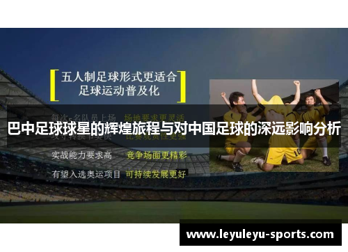 巴中足球球星的辉煌旅程与对中国足球的深远影响分析