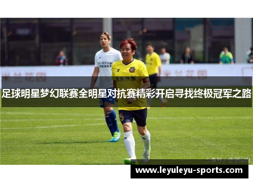 足球明星梦幻联赛全明星对抗赛精彩开启寻找终极冠军之路
