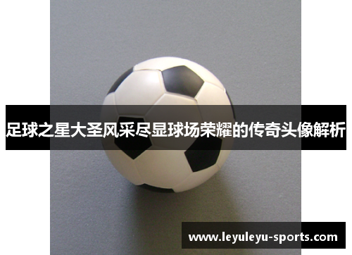 足球之星大圣风采尽显球场荣耀的传奇头像解析