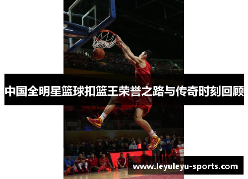 中国全明星篮球扣篮王荣誉之路与传奇时刻回顾