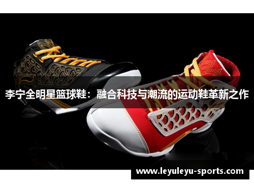 李宁全明星篮球鞋：融合科技与潮流的运动鞋革新之作