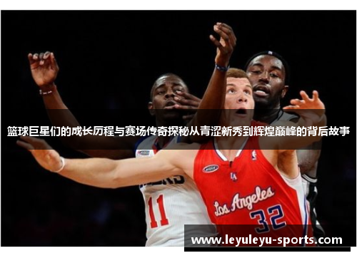 篮球巨星们的成长历程与赛场传奇探秘从青涩新秀到辉煌巅峰的背后故事