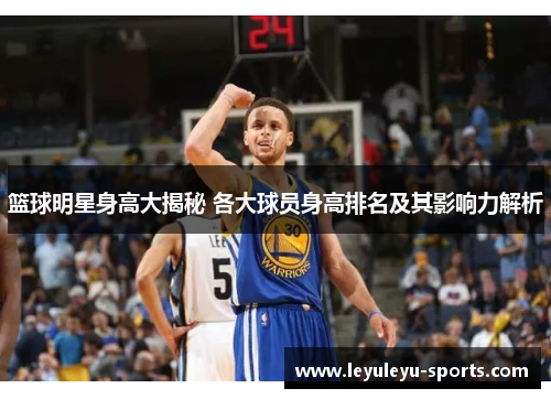 篮球明星身高大揭秘 各大球员身高排名及其影响力解析