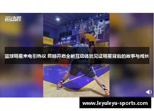 篮球明星来电引热议 震撼开启全新互动体验见证明星背后的故事与成长