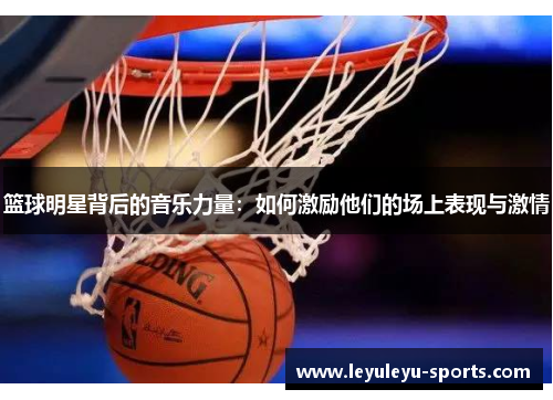 篮球明星背后的音乐力量：如何激励他们的场上表现与激情