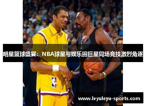 明星篮球盛宴：NBA球星与娱乐圈巨星同场竞技激烈角逐