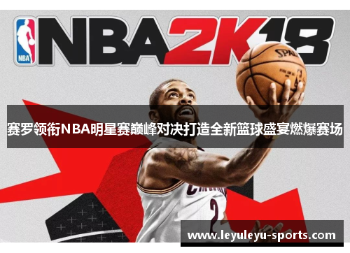 赛罗领衔NBA明星赛巅峰对决打造全新篮球盛宴燃爆赛场
